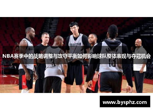 NBA赛季中的战略调整与攻守平衡如何影响球队整体表现与夺冠机会