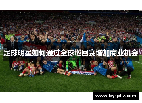 足球明星如何通过全球巡回赛增加商业机会